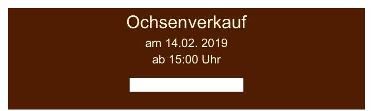 Ochsenverkauf  
am 14.02. 2019
ab 15:00 Uhr

wegmann.ub@t-online.de